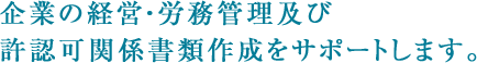 企業の経営・労務管理及び 許認可関係書類作成をサポートします。